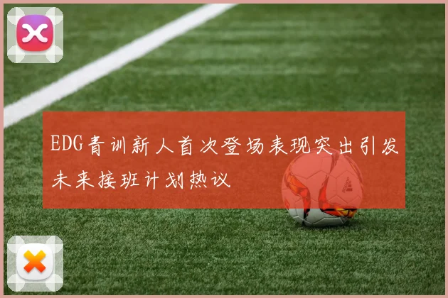 EDG青训新人首次登场表现突出引发未来接班计划热议