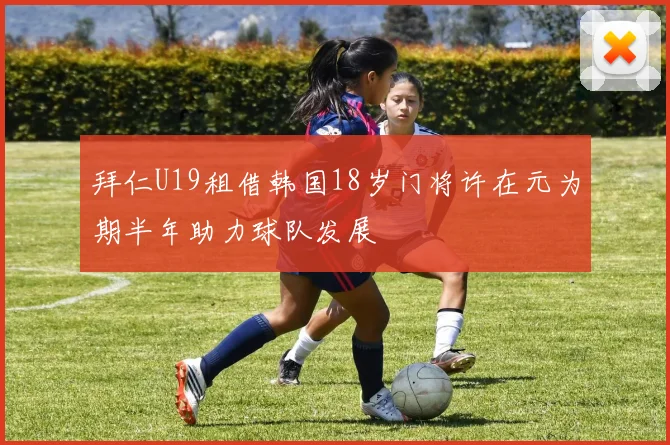 拜仁U19租借韩国18岁门将许在元为期半年助力球队发展